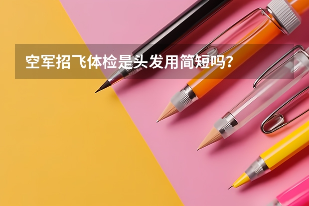 空军招飞体检是头发用简短吗？
