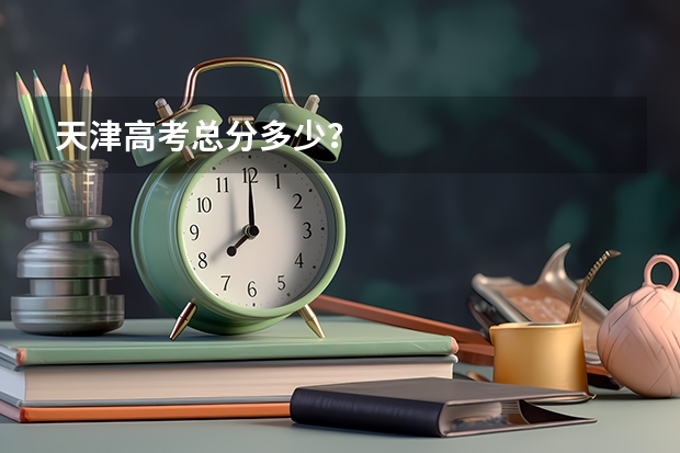 天津高考总分多少？