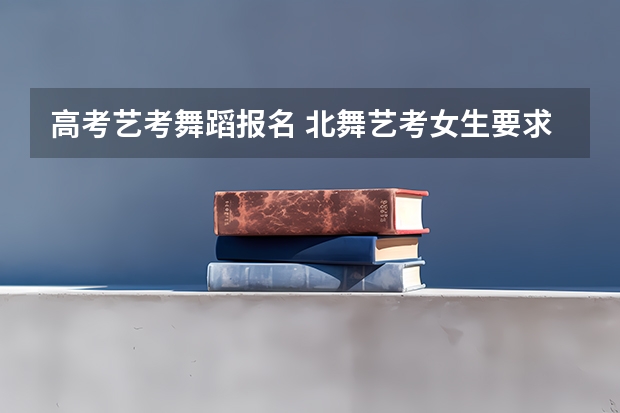 高考艺考舞蹈报名 北舞艺考女生要求