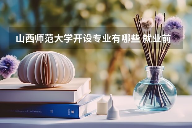 山西师范大学开设专业有哪些 就业前景如何