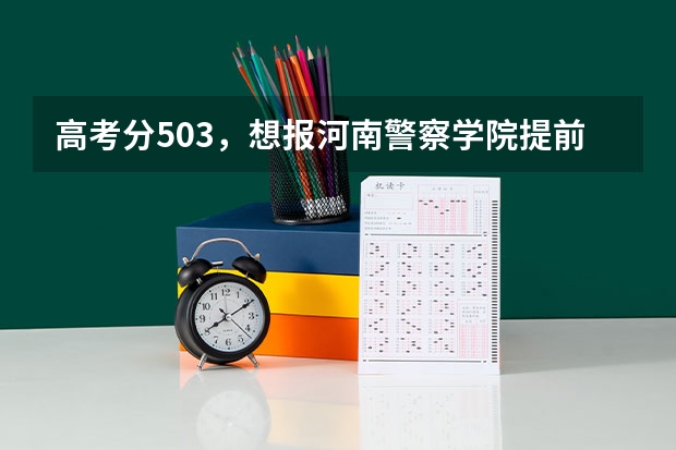 高考分503，想报河南警察学院提前批，怎么样？我是复习生，对报考有影响吗？政审 体检严格吗？