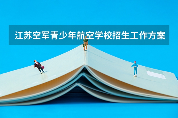 江苏空军青少年航空学校招生工作方案的通知（空军招飞体检要求）