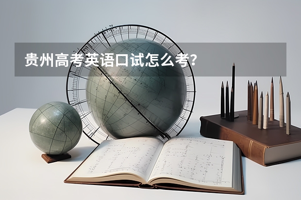 贵州高考英语口试怎么考？