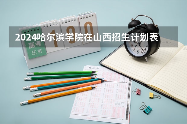 2024哈尔滨学院在山西招生计划表