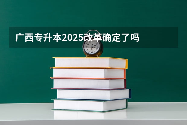 广西专升本2025改革确定了吗