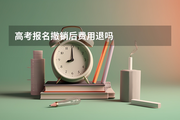 高考报名撤销后费用退吗