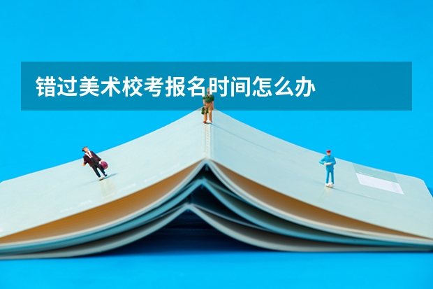 错过美术校考报名时间怎么办