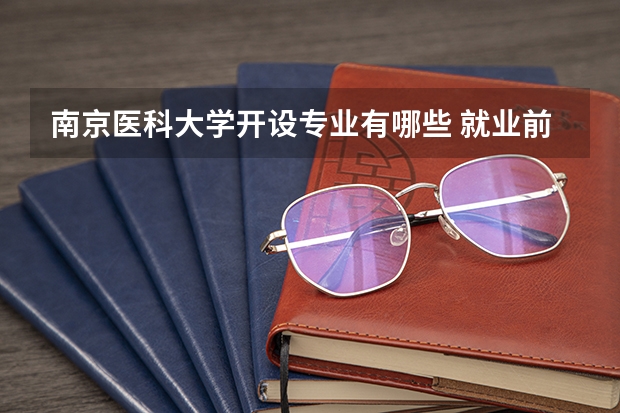 南京医科大学开设专业有哪些 就业前景如何