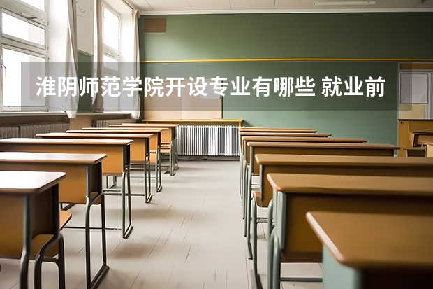 淮阴师范学院开设专业有哪些 就业前景如何