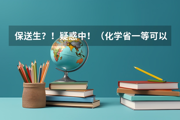 保送生？！疑惑中！（化学省一等可以吗？。。。）