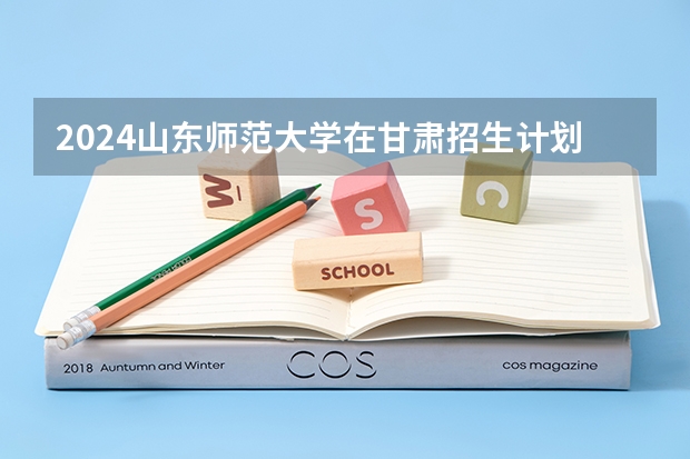 2024山东师范大学在甘肃招生计划表