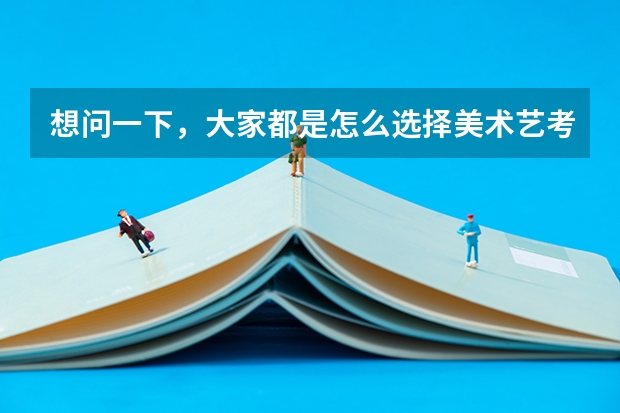想问一下，大家都是怎么选择美术艺考集训画室的？