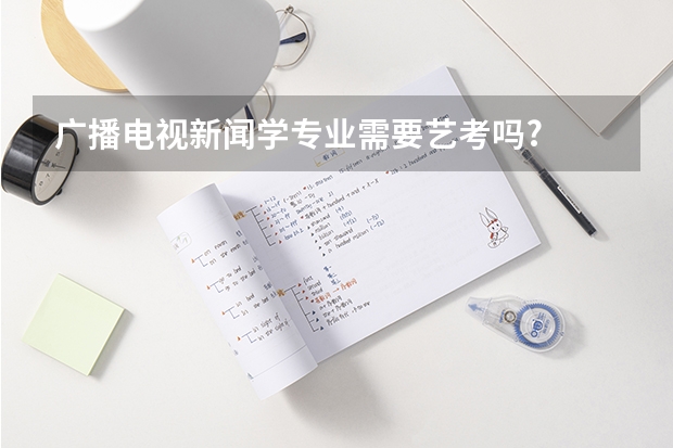 广播电视新闻学专业需要艺考吗?