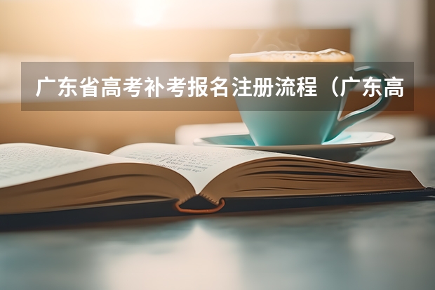 广东省高考补考报名注册流程(广东高考报志愿流程)