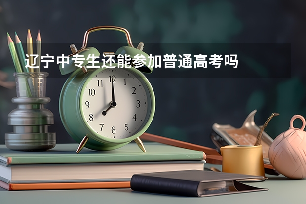 辽宁中专生还能参加普通高考吗