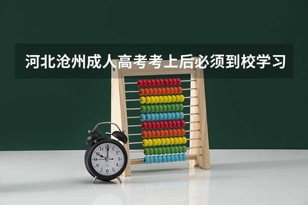 河北沧州成人高考考上后必须到校学习吗？