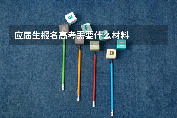 应届生报名高考需要什么材料