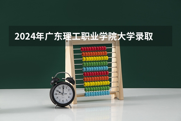 2024年广东理工职业学院大学录取分数线是多少？