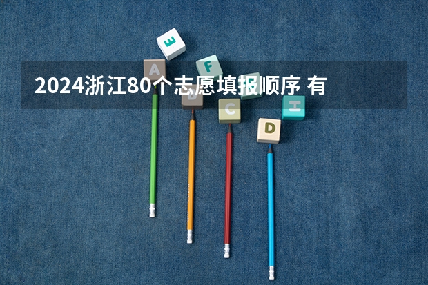 2024浙江80个志愿填报顺序 有哪些好的填报技巧