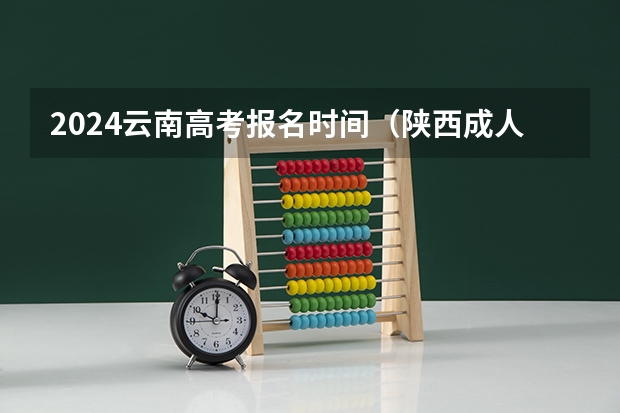 2024云南高考报名时间(陕西成人高考报名官网登陆入口?)