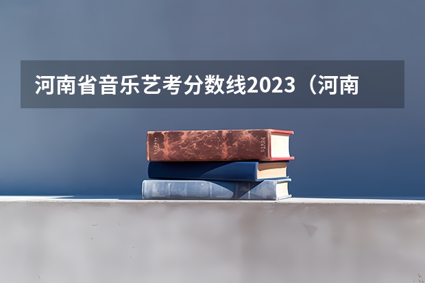 河南省音乐艺考分数线2023（河南省舞蹈艺考时间）