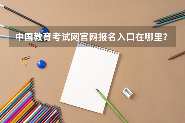 中国教育考试网官网报名入口在哪里？