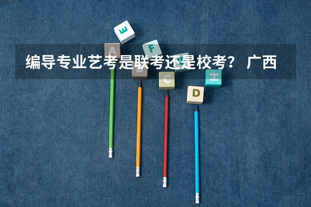 编导专业艺考是联考还是校考？ 广西艺考成绩