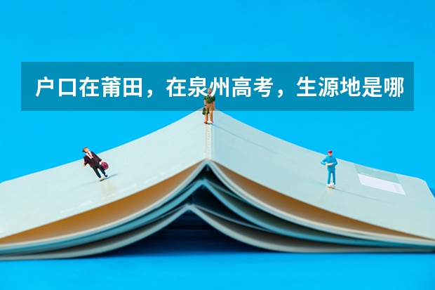 户口在莆田，在泉州高考，生源地是哪里？