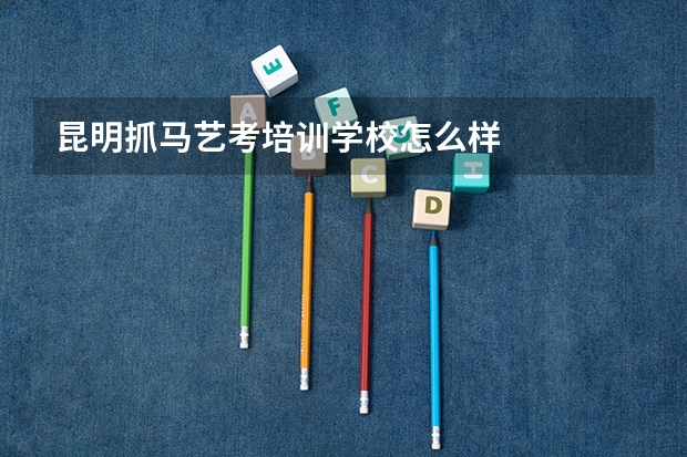 昆明抓马艺考培训学校怎么样