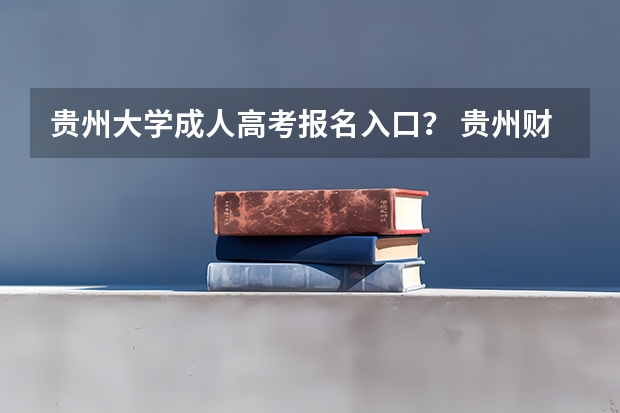 贵州大学成人高考报名入口？ 贵州财经大学成人高考报名入口？