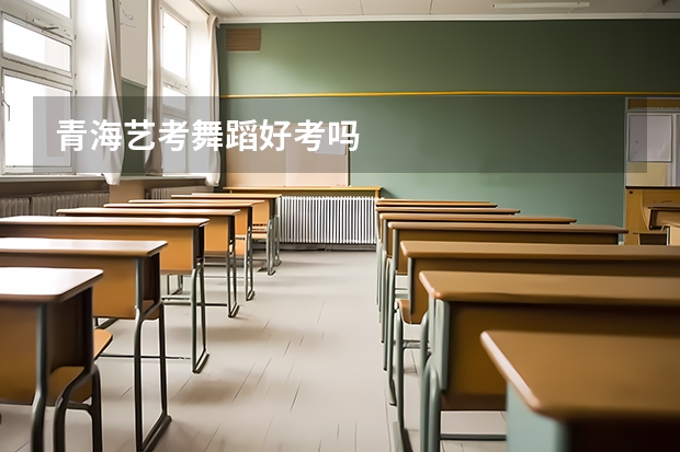 青海艺考舞蹈好考吗