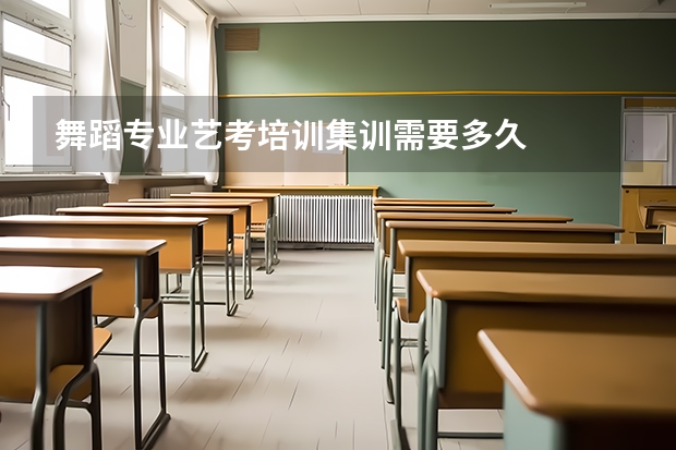 舞蹈专业艺考培训集训需要多久