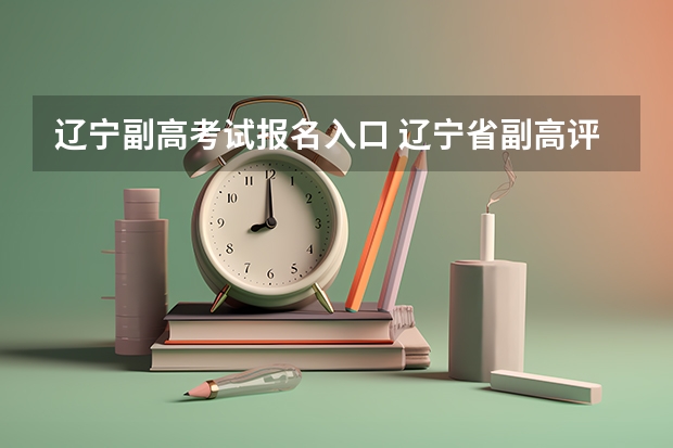 辽宁副高考试报名入口 辽宁省副高评审通过率