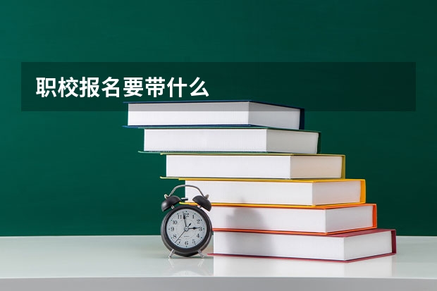 职校报名要带什么