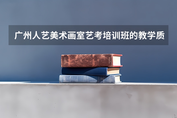 广州人艺美术画室艺考培训班的教学质量怎样？每年考上名校的学生多吗？