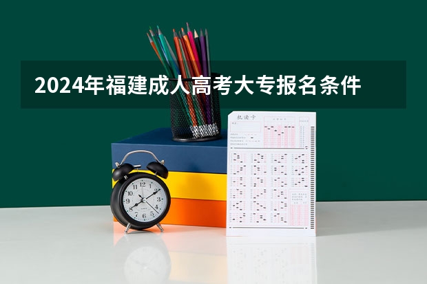 2024年福建成人高考大专报名条件是什么？