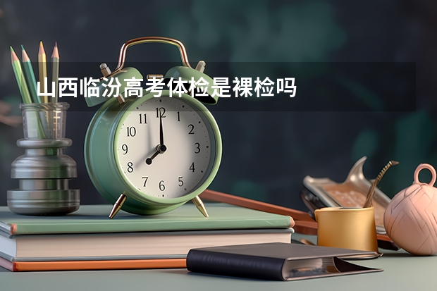 山西临汾高考体检是裸检吗
