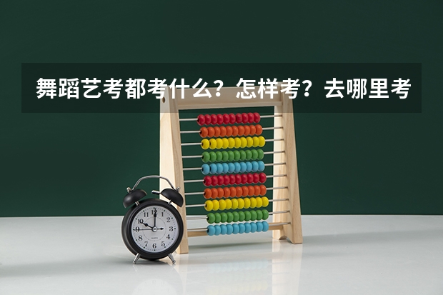 舞蹈艺考都考什么？怎样考？去哪里考
