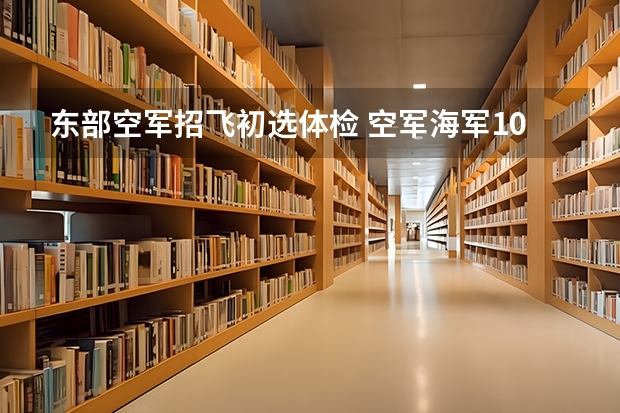 东部空军招飞初选体检 空军海军10月在扬州“招飞” 预估高考成绩达本一线