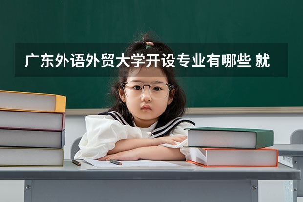 广东外语外贸大学开设专业有哪些 就业前景如何