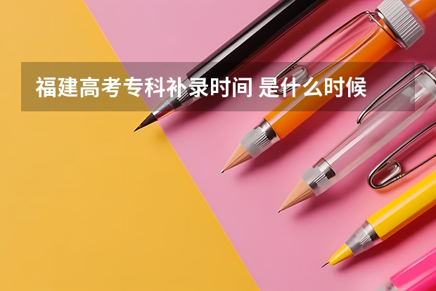 福建高考专科补录时间 是什么时候