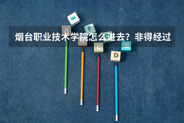 烟台职业技术学院怎么进去？非得经过高考么？我弟弟今年上高二想上这个学校可以么？
