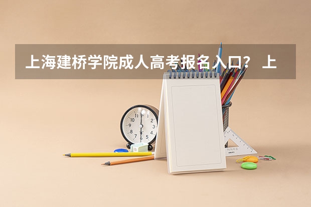 上海建桥学院成人高考报名入口？ 上海电机学院成人高考报名入口？