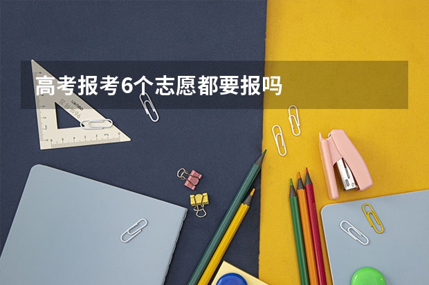 高考报考6个志愿都要报吗