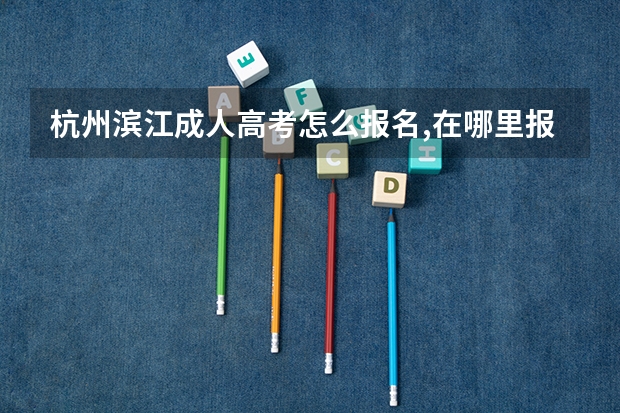 杭州滨江成人高考怎么报名,在哪里报名？