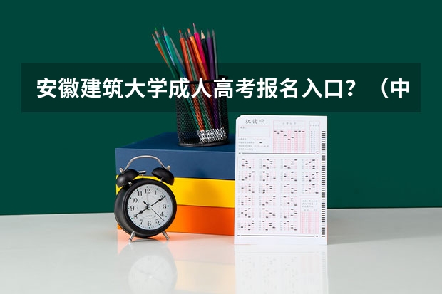 安徽建筑大学成人高考报名入口？（中国农业大学成人高考报名入口？）