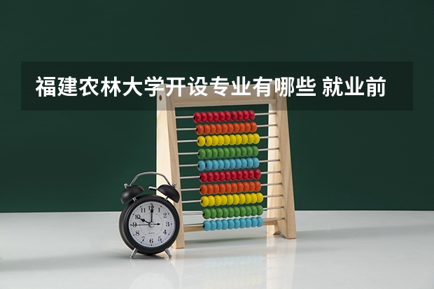 福建农林大学开设专业有哪些 就业前景如何