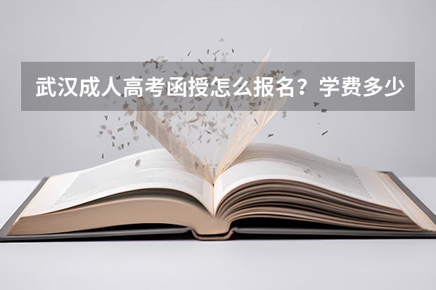 武汉成人高考函授怎么报名？学费多少？