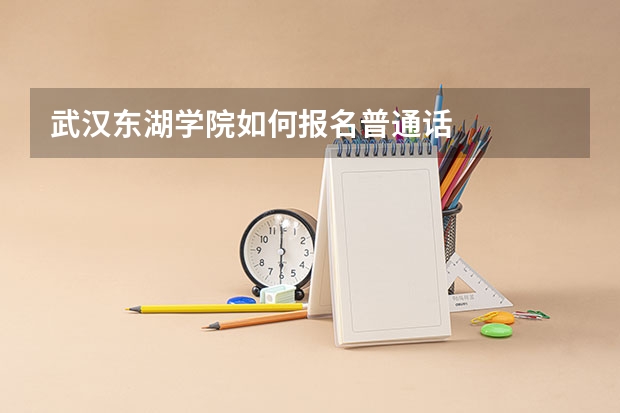 武汉东湖学院如何报名普通话