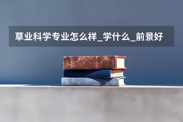 草业科学专业怎么样_学什么_前景好吗